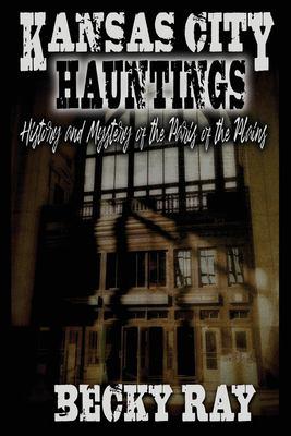 Kansas City Hauntings History and Mystery of the Paris of the Plains